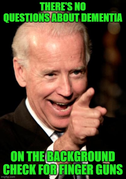 Smilin Biden Meme | THERE'S NO QUESTIONS ABOUT DEMENTIA ON THE BACKGROUND CHECK FOR FINGER GUNS | image tagged in memes,smilin biden | made w/ Imgflip meme maker