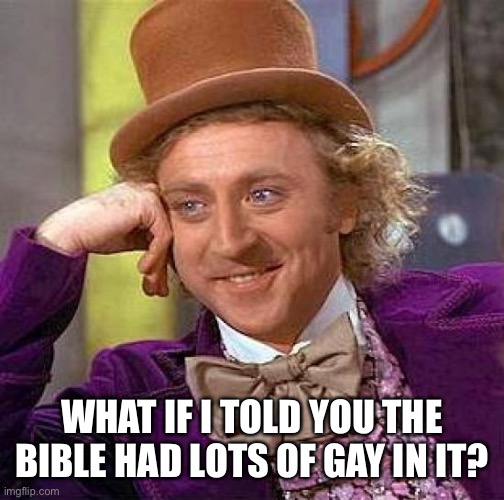 Trans Jesus, Pangender God, and so much more! | WHAT IF I TOLD YOU THE BIBLE HAD LOTS OF GAY IN IT? | image tagged in memes,creepy condescending wonka | made w/ Imgflip meme maker