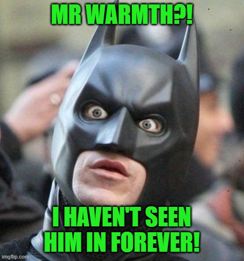 Shocked Batman | MR WARMTH?! I HAVEN'T SEEN HIM IN FOREVER! | image tagged in shocked batman | made w/ Imgflip meme maker
