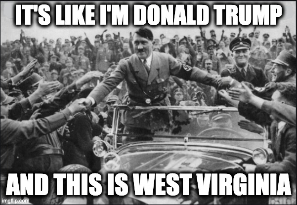 IT'S LIKE I'M DONALD TRUMP; AND THIS IS WEST VIRGINIA | image tagged in memes,gop,trump,nazis,white supemacy,republicans | made w/ Imgflip meme maker