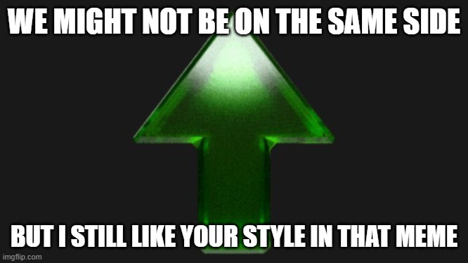 Upvote | WE MIGHT NOT BE ON THE SAME SIDE BUT I STILL LIKE YOUR STYLE IN THAT MEME | image tagged in upvote | made w/ Imgflip meme maker