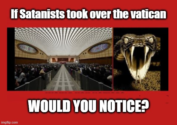 Well would'ja? | If Satanists took over the vatican; WOULD YOU NOTICE? | image tagged in satanism,vatican,religion sucks,god wins | made w/ Imgflip meme maker