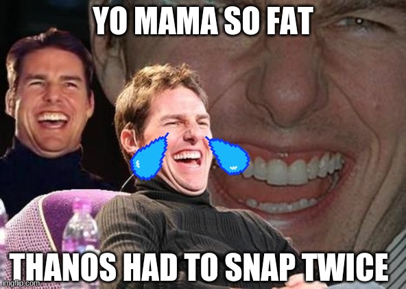 Tom Cruise laugh | YO MAMA SO FAT; THANOS HAD TO SNAP TWICE | image tagged in tom cruise laugh | made w/ Imgflip meme maker