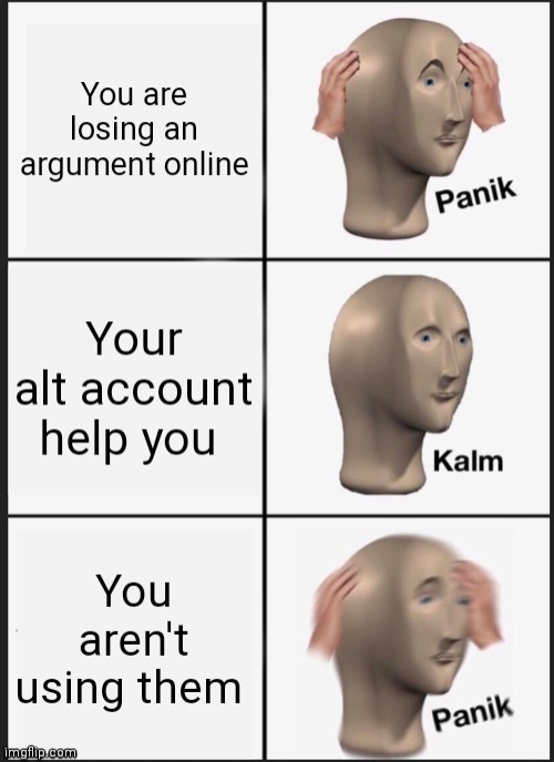 Alt accounts meme | image tagged in panik kalm panik,meme,meme man,alt accounts | made w/ Imgflip meme maker