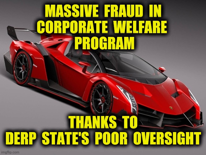 Taxpayers Ripped Off | MASSIVE  FRAUD  IN
CORPORATE  WELFARE 
 PROGRAM; THANKS  TO
DERP  STATE'S  POOR  OVERSIGHT | image tagged in ppp loan,fraud,corporate welfare,derp state,donald trump,memes | made w/ Imgflip meme maker