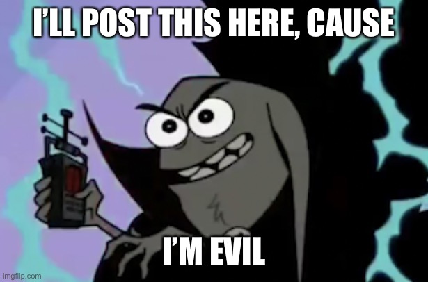 I'm Evil | I’LL POST THIS HERE, CAUSE I’M EVIL | image tagged in i'm evil | made w/ Imgflip meme maker