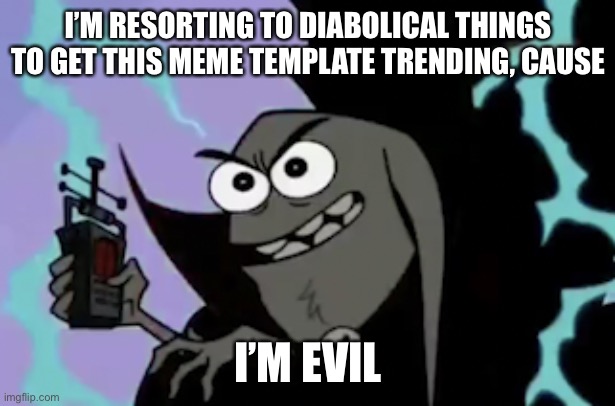 Help get the “I’m Evil” meme trending! | I’M RESORTING TO DIABOLICAL THINGS TO GET THIS MEME TEMPLATE TRENDING, CAUSE; I’M EVIL | image tagged in i'm evil,catscratch,cats,funny,memes,evil | made w/ Imgflip meme maker