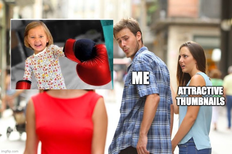 Matthias's Weird Thumbnail | ME; ATTRACTIVE THUMBNAILS | image tagged in memes,distracted boyfriend | made w/ Imgflip meme maker