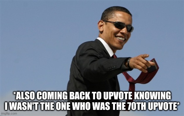 Cool Obama Meme | *ALSO COMING BACK TO UPVOTE KNOWING I WASN'T THE ONE WHO WAS THE 70TH UPVOTE* | image tagged in memes,cool obama | made w/ Imgflip meme maker