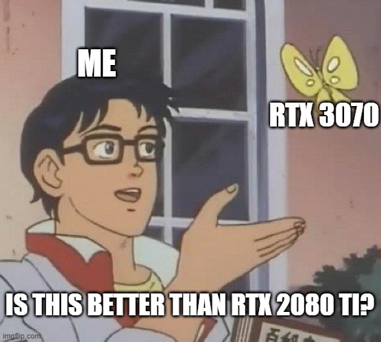 Is This A Pigeon | ME; RTX 3070; IS THIS BETTER THAN RTX 2080 TI? | image tagged in memes,is this a pigeon | made w/ Imgflip meme maker