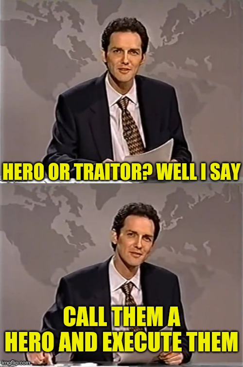 WEEKEND UPDATE WITH NORM | HERO OR TRAITOR? WELL I SAY CALL THEM A HERO AND EXECUTE THEM | image tagged in reverse weekend update with norm | made w/ Imgflip meme maker