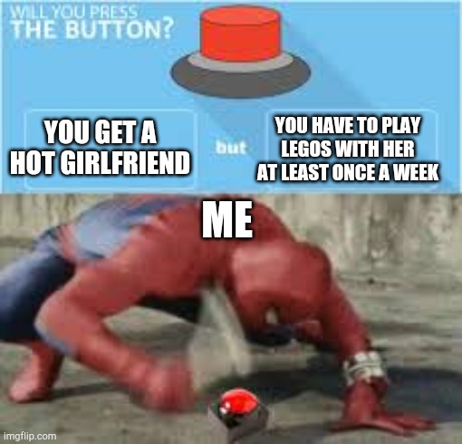 Do it | YOU HAVE TO PLAY LEGOS WITH HER AT LEAST ONCE A WEEK; YOU GET A HOT GIRLFRIEND; ME | image tagged in will you press the button,lego,legos,lego week,girlfriend | made w/ Imgflip meme maker