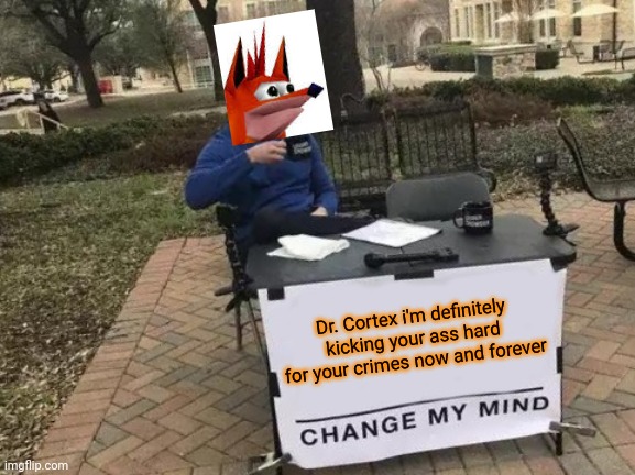 Change My Mind Meme | Dr. Cortex i'm definitely kicking your ass hard for your crimes now and forever | image tagged in memes,change my mind,crash bandicoot,dank memes,dr cortex | made w/ Imgflip meme maker