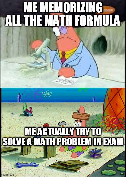 My Meme of School #5 | ME MEMORIZING ALL THE MATH FORMULA; ME ACTUALLY TRY TO SOLVE A MATH PROBLEM IN EXAM | image tagged in patrick smart dumb | made w/ Imgflip meme maker