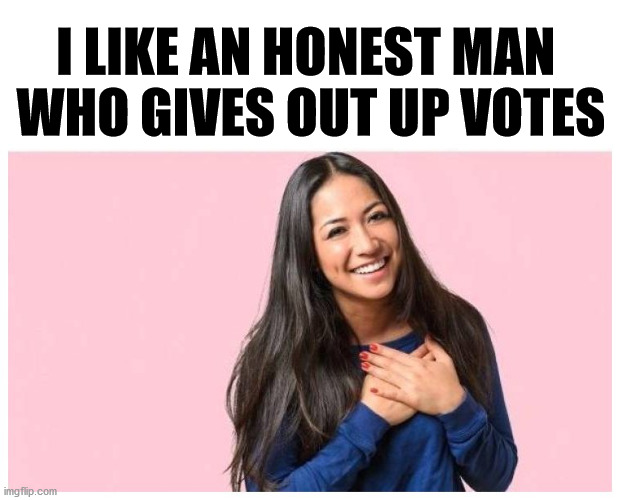 you do love me | I LIKE AN HONEST MAN 
WHO GIVES OUT UP VOTES | image tagged in you do love me | made w/ Imgflip meme maker