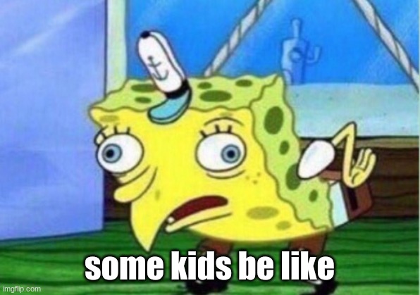 Mocking Spongebob | some kids be like | image tagged in memes,mocking spongebob | made w/ Imgflip meme maker