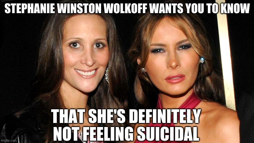 The Melanie Tapes | STEPHANIE WINSTON WOLKOFF WANTS YOU TO KNOW; THAT SHE'S DEFINITELY NOT FEELING SUICIDAL | image tagged in melania trump,melania,tape | made w/ Imgflip meme maker