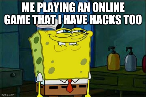Don't You Squidward | ME PLAYING AN ONLINE GAME THAT I HAVE HACKS TOO | image tagged in memes,don't you squidward | made w/ Imgflip meme maker