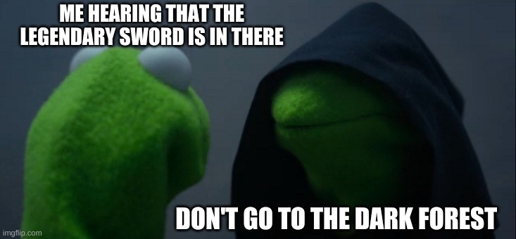 Evil Kermit | ME HEARING THAT THE LEGENDARY SWORD IS IN THERE; DON'T GO TO THE DARK FOREST | image tagged in memes,evil kermit | made w/ Imgflip meme maker