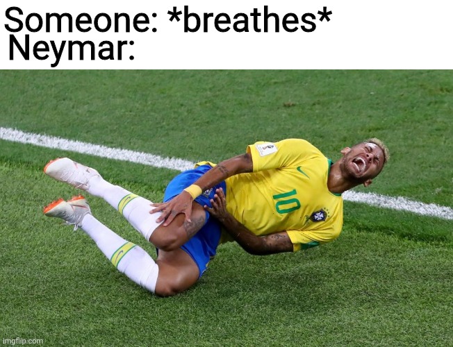 True tho | Someone: *breathes*; Neymar: | image tagged in neymar | made w/ Imgflip meme maker
