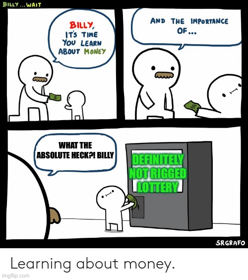 Is this relatable? | DEFINITELY NOT RIGGED LOTTERY; WHAT THE ABSOLUTE HECK?! BILLY | image tagged in billy learning about money | made w/ Imgflip meme maker