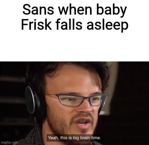 Yeah, this is big brain time | Sans when baby Frisk falls asleep | image tagged in yeah this is big brain time | made w/ Imgflip meme maker