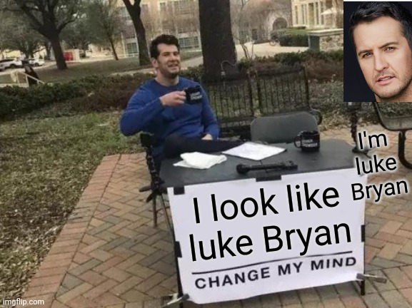 Bryan luke | I'm luke Bryan; I look like luke Bryan | image tagged in memes,change my mind,luke bryan | made w/ Imgflip meme maker