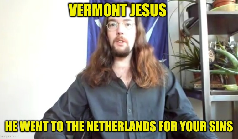 Vermont Jesus | VERMONT JESUS; HE WENT TO THE NETHERLANDS FOR YOUR SINS | image tagged in styxhexenhammer666,styx,jesus,yesus,religious humor | made w/ Imgflip meme maker