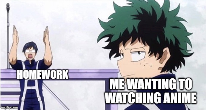 This happens way more than it should... | HOMEWORK; ME WANTING TO WATCHING ANIME | image tagged in deku,iida,my hero academia,anime,homework troubles | made w/ Imgflip meme maker