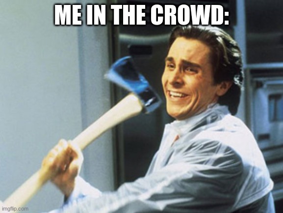 kill them | ME IN THE CROWD: | image tagged in kill them | made w/ Imgflip meme maker