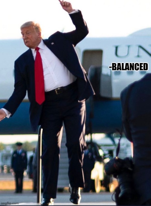 Trump unbalanced | -BALANCED | image tagged in trump balance | made w/ Imgflip meme maker