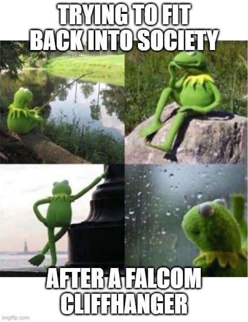 blank kermit waiting | TRYING TO FIT BACK INTO SOCIETY; AFTER A FALCOM CLIFFHANGER | image tagged in blank kermit waiting | made w/ Imgflip meme maker