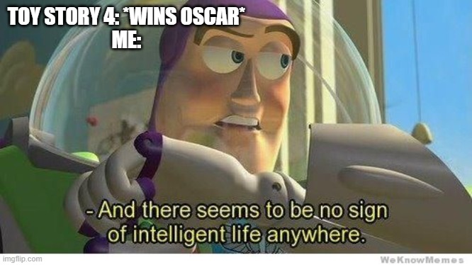 TOY STORY FANS... | TOY STORY 4: *WINS OSCAR*
ME: | image tagged in buzz lightyear no intelligent life | made w/ Imgflip meme maker