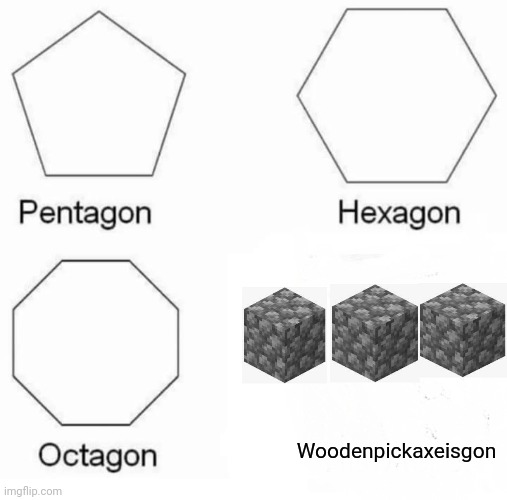 Wooden pickaxe is easy to replace | Woodenpickaxeisgon | image tagged in memes,pentagon hexagon octagon | made w/ Imgflip meme maker