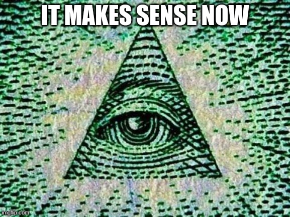 Illuminati | IT MAKES SENSE NOW | image tagged in illuminati | made w/ Imgflip meme maker