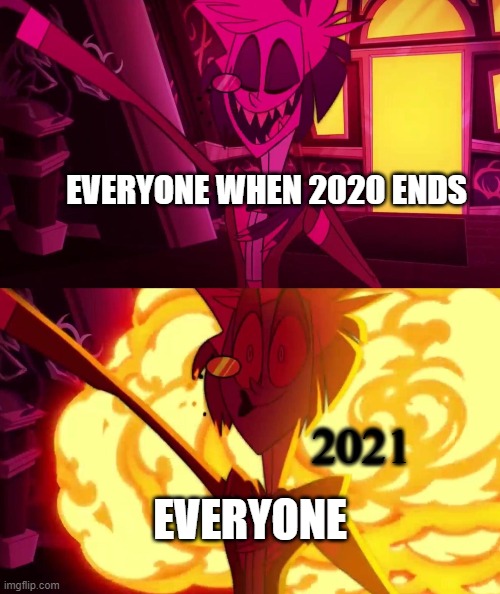 hazbin hotel | EVERYONE WHEN 2020 ENDS; 2021; EVERYONE | image tagged in hazbin hotel,2020,2021,oh no,2020 is a trailer for 2021,we're all gonna die | made w/ Imgflip meme maker