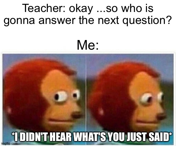 Monkey Puppet | Teacher: okay ...so who is gonna answer the next question? Me:; *I DIDN'T HEAR WHAT'S YOU JUST SAID* | image tagged in memes,monkey puppet | made w/ Imgflip meme maker