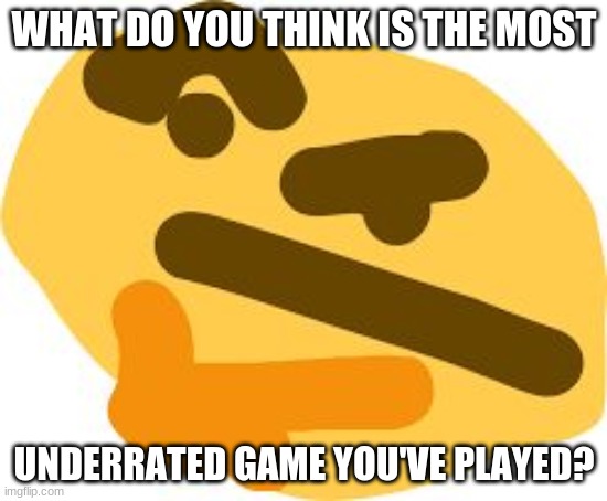 Thonk | WHAT DO YOU THINK IS THE MOST; UNDERRATED GAME YOU'VE PLAYED? | image tagged in thonk | made w/ Imgflip meme maker