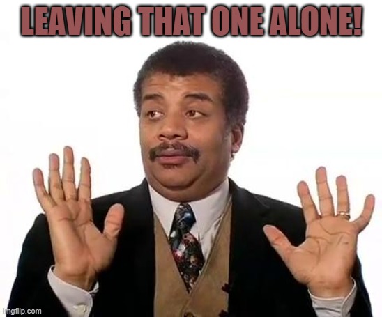 Neil Degrasse Tyson | LEAVING THAT ONE ALONE! | image tagged in neil degrasse tyson | made w/ Imgflip meme maker