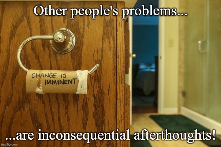 Time to take inventory | Other people's problems... ...are inconsequential afterthoughts! | image tagged in inventory issues | made w/ Imgflip meme maker