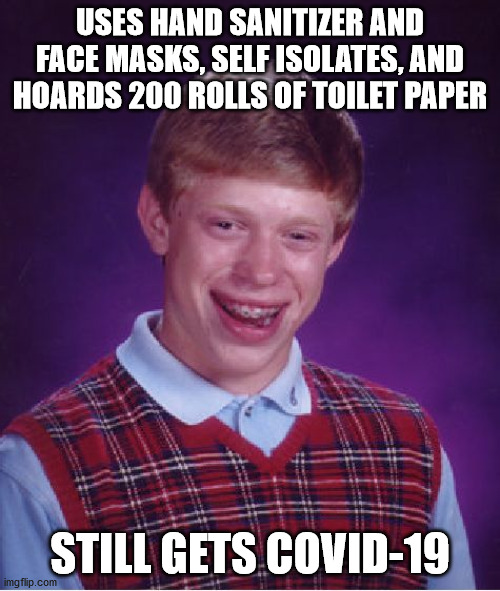 All precautions taken! | USES HAND SANITIZER AND FACE MASKS, SELF ISOLATES, AND HOARDS 200 ROLLS OF TOILET PAPER; STILL GETS COVID-19 | image tagged in memes,bad luck brian,covid-19,coronavirus | made w/ Imgflip meme maker
