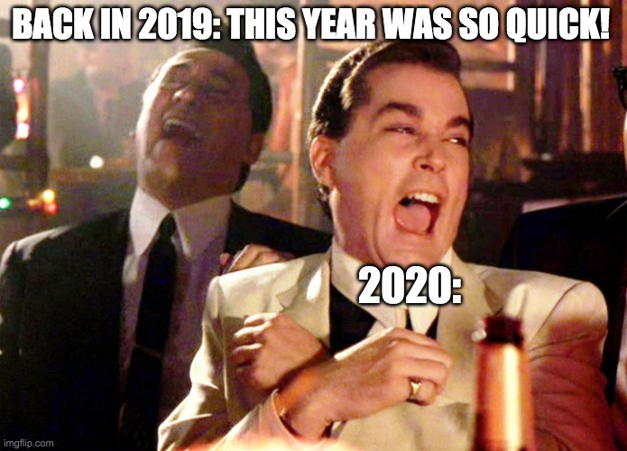 Good Fellas Hilarious Meme | BACK IN 2019: THIS YEAR WAS SO QUICK! 2020: | image tagged in memes,good fellas hilarious | made w/ Imgflip meme maker