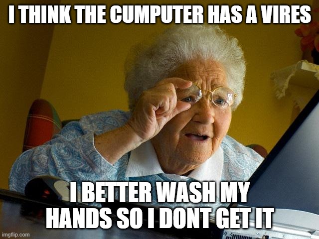 Grandma Finds The Internet Meme | I THINK THE CUMPUTER HAS A VIRES; I BETTER WASH MY HANDS SO I DONT GET IT | image tagged in memes,grandma finds the internet | made w/ Imgflip meme maker