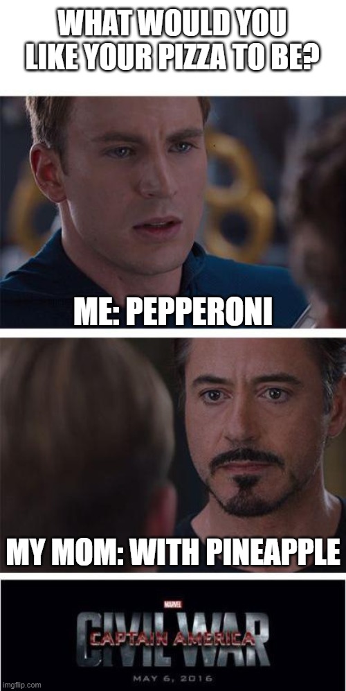 This happens every time we order a pizza for some reason... | WHAT WOULD YOU LIKE YOUR PIZZA TO BE? ME: PEPPERONI; MY MOM: WITH PINEAPPLE | image tagged in memes,marvel civil war 1,funny,pizza | made w/ Imgflip meme maker