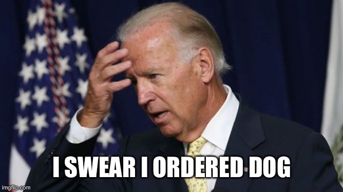 Joe Biden worries | I SWEAR I ORDERED DOG | image tagged in joe biden worries | made w/ Imgflip meme maker