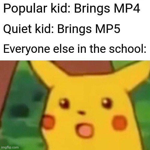 Surprised Pikachu Meme | Popular kid: Brings MP4; Quiet kid: Brings MP5; Everyone else in the school: | image tagged in memes,surprised pikachu | made w/ Imgflip meme maker