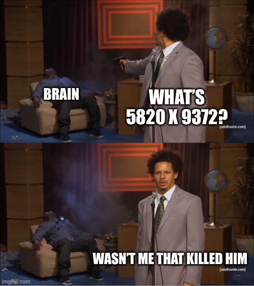 Who Killed Hannibal Meme | WHAT’S 5820 X 9372? BRAIN; WASN’T ME THAT KILLED HIM | image tagged in memes,who killed hannibal | made w/ Imgflip meme maker