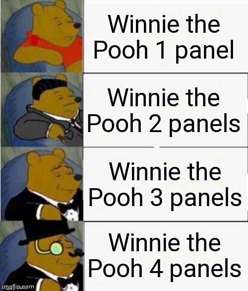 Tuxedo Winnie the Pooh 4 panel | Winnie the Pooh 1 panel; Winnie the Pooh 2 panels; Winnie the Pooh 3 panels; Winnie the Pooh 4 panels | image tagged in tuxedo winnie the pooh 4 panel | made w/ Imgflip meme maker