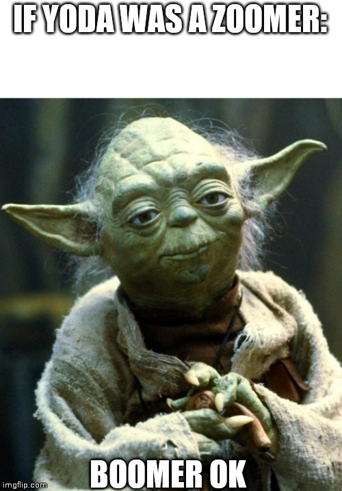 Don't take this seriously! KEEP CALM AND DOWNVOTE! | IF YODA WAS A ZOOMER:; BOOMER OK | image tagged in memes,star wars yoda | made w/ Imgflip meme maker