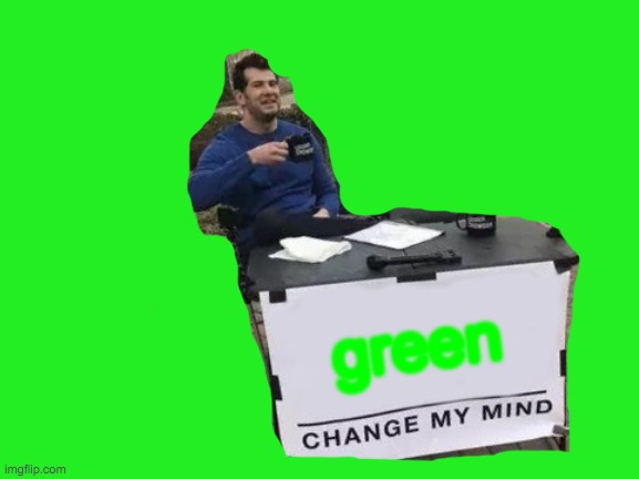 green 0_0 | green | image tagged in memes,change my mind,green | made w/ Imgflip meme maker